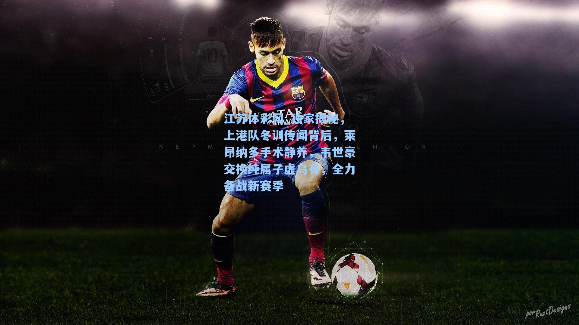 独家揭秘,上港队冬训传闻背后,莱昂纳多手术静养,韦世豪交换纯属子虚乌有,全力备战新赛季