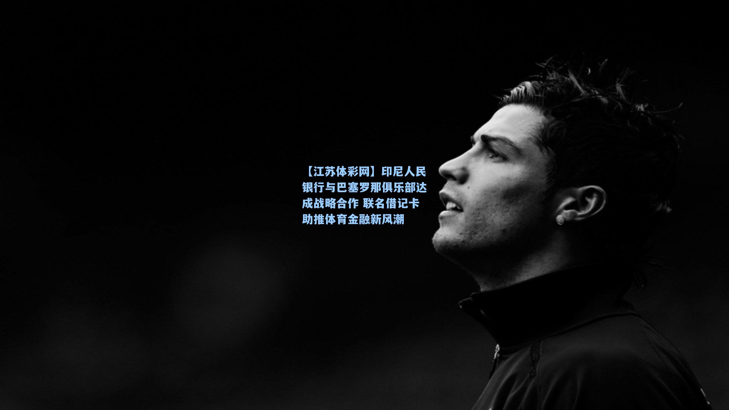 印尼人民银行与巴塞罗那俱乐部达成战略合作 联名借记卡助推体育金融新风潮