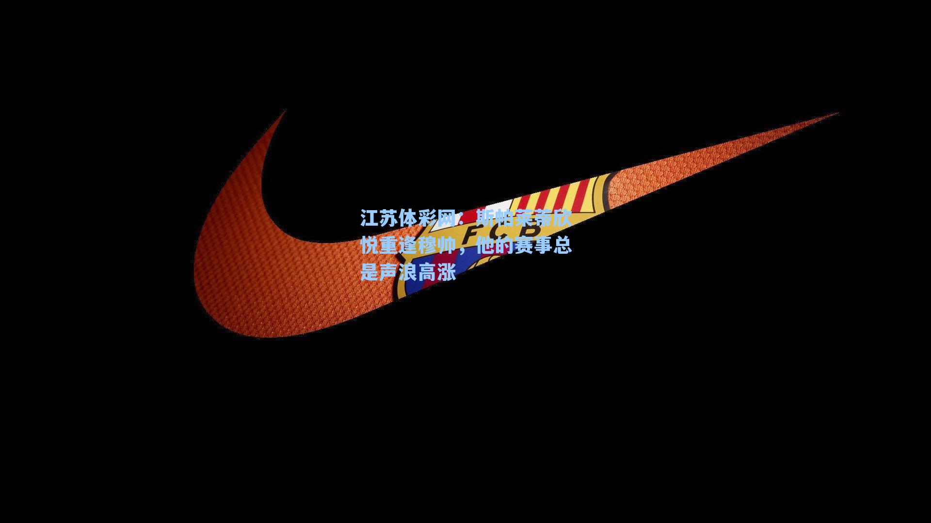 斯帕莱蒂欣悦重逢穆帅，他的赛事总是声浪高涨