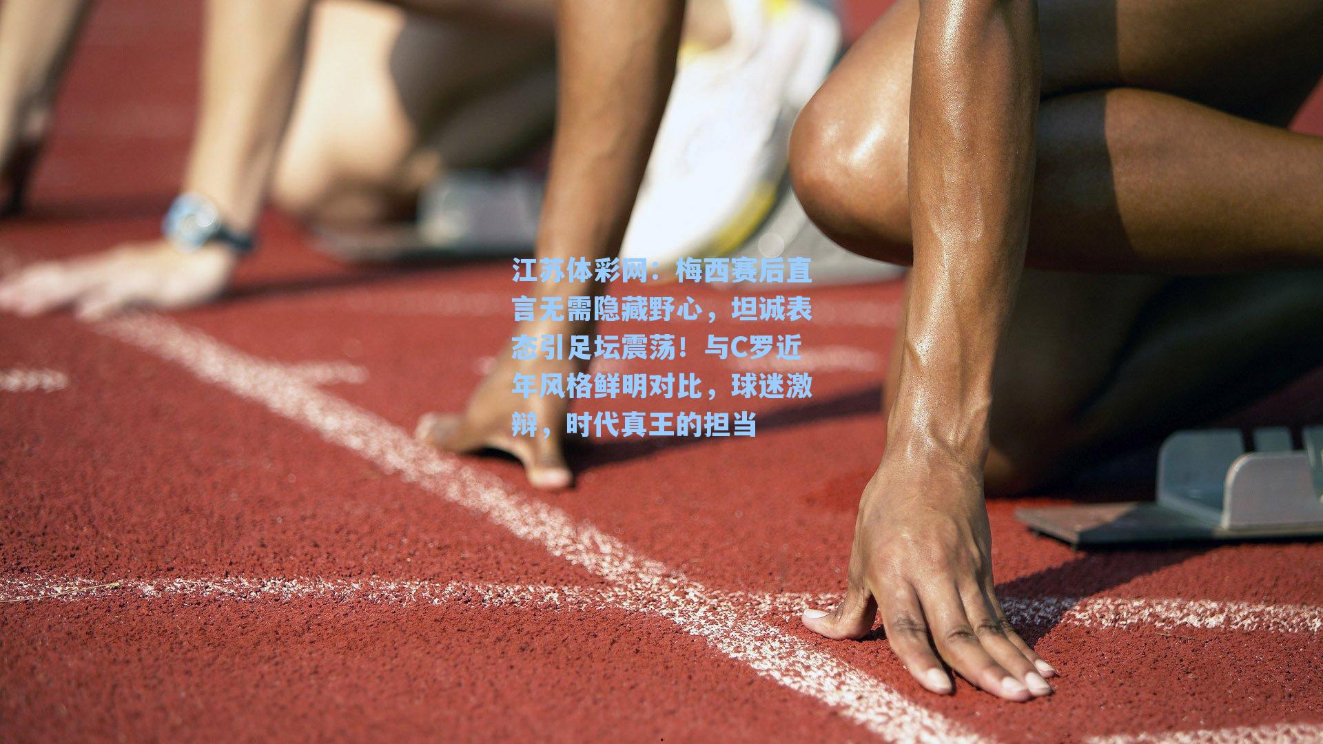 梅西赛后直言无需隐藏野心，坦诚表态引足坛震荡！与C罗近年风格鲜明对比，球迷激辩，时代真王的担当