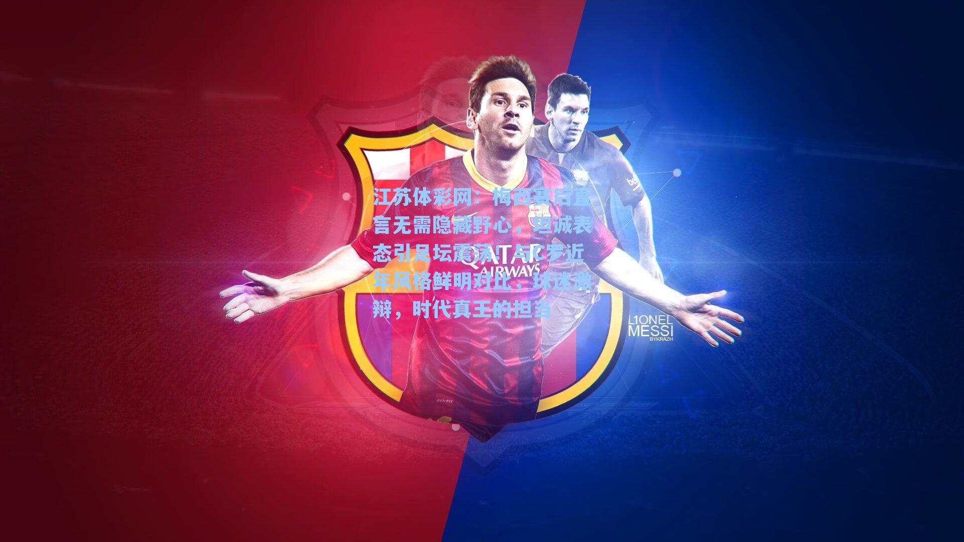 梅西赛后直言无需隐藏野心，坦诚表态引足坛震荡！与C罗近年风格鲜明对比，球迷激辩，时代真王的担当