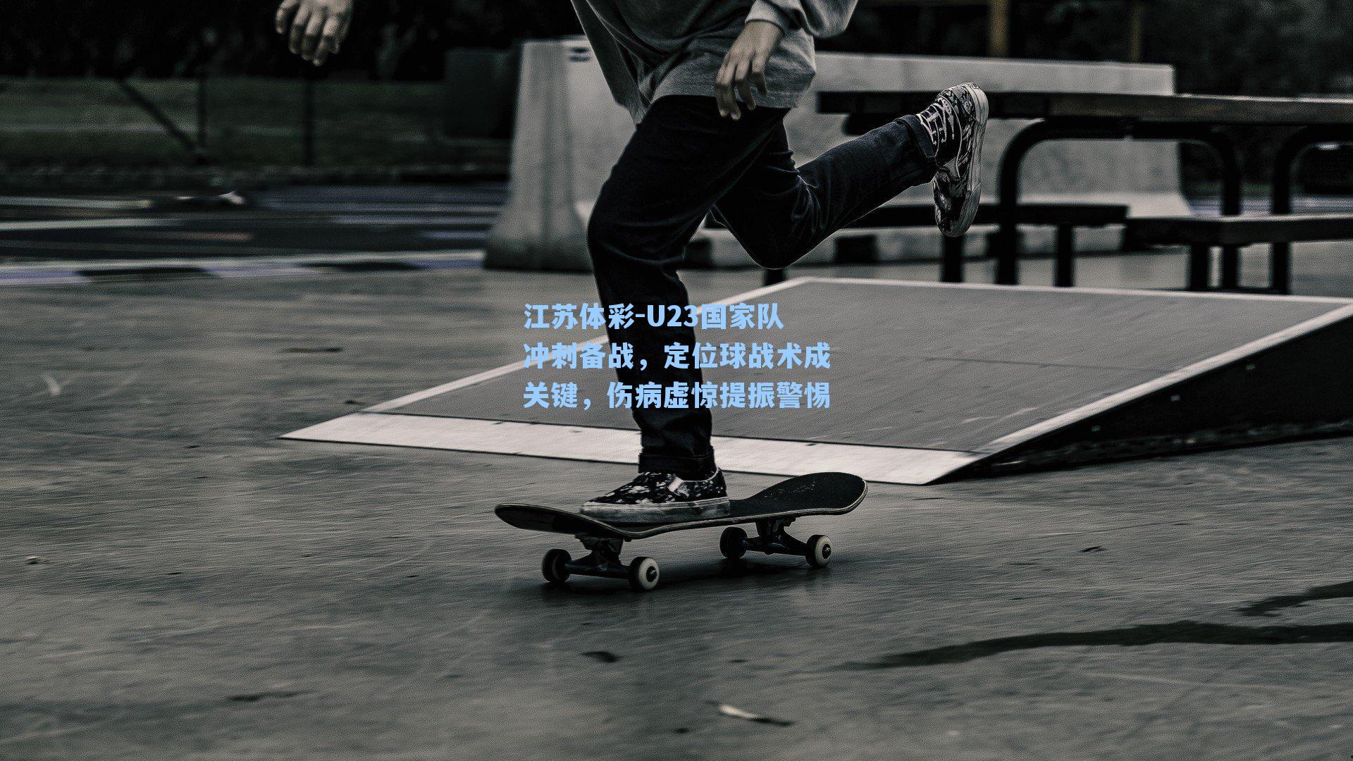 U23国家队冲刺备战，定位球战术成关键，伤病虚惊提振警惕
