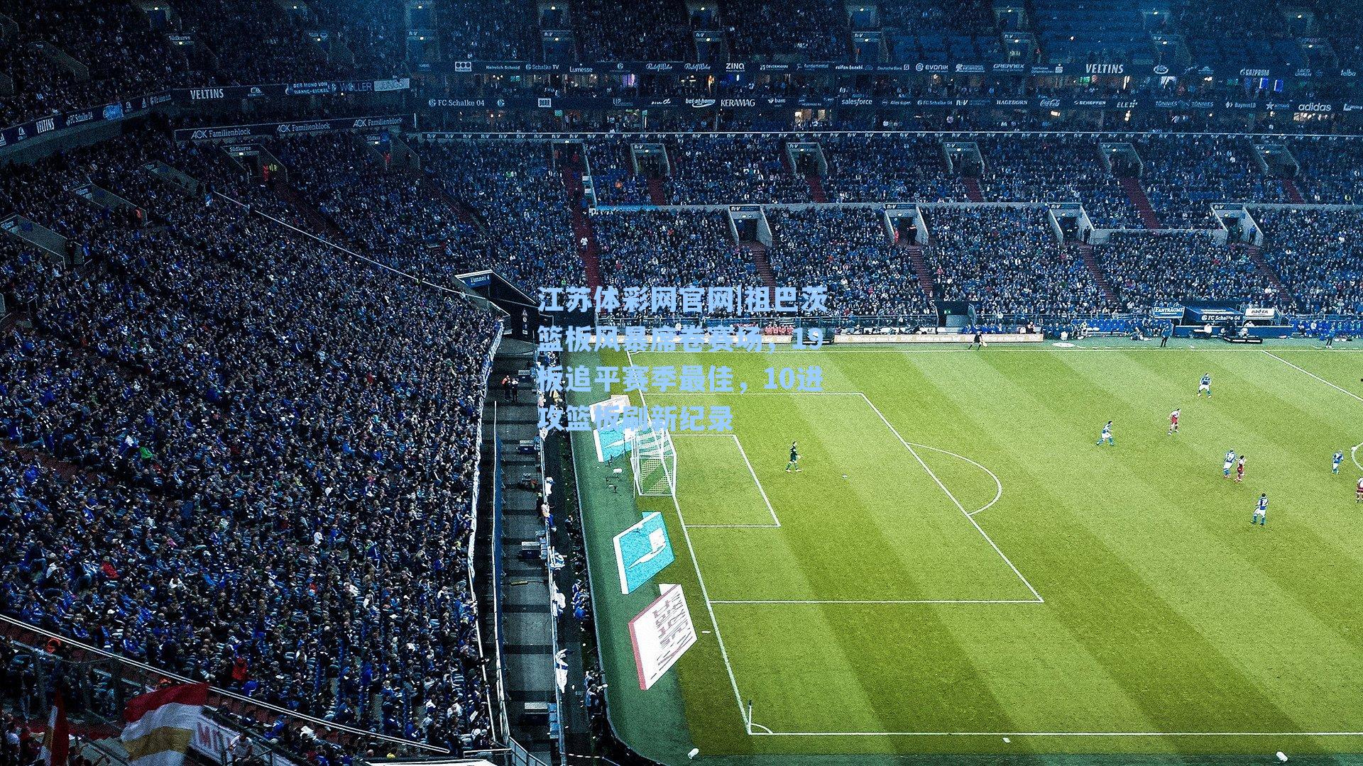 祖巴茨篮板风暴席卷赛场，19板追平赛季最佳，10进攻篮板刷新纪录