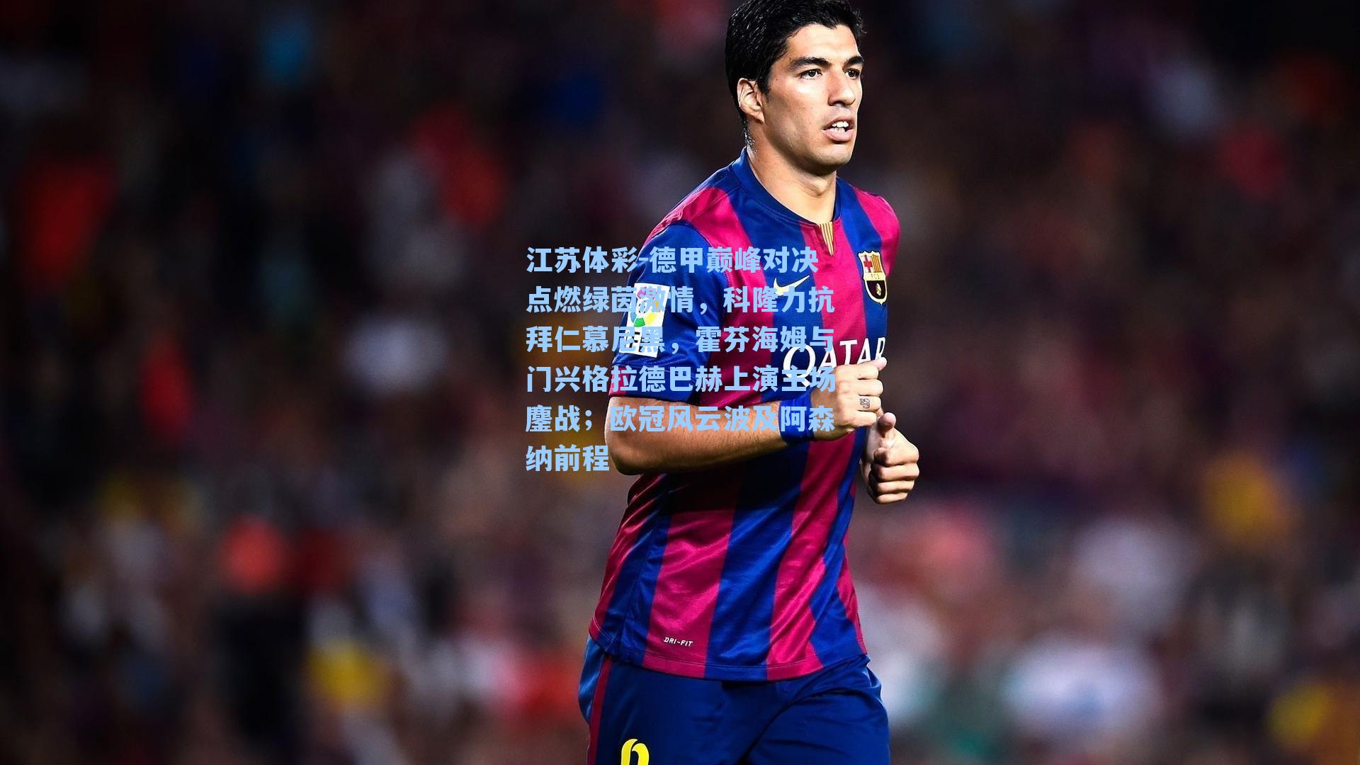 德甲巅峰对决点燃绿茵激情,科隆力抗拜仁慕尼黑,霍芬海姆与门兴格拉德巴赫上演主场鏖战;欧冠风云波及阿森纳前程