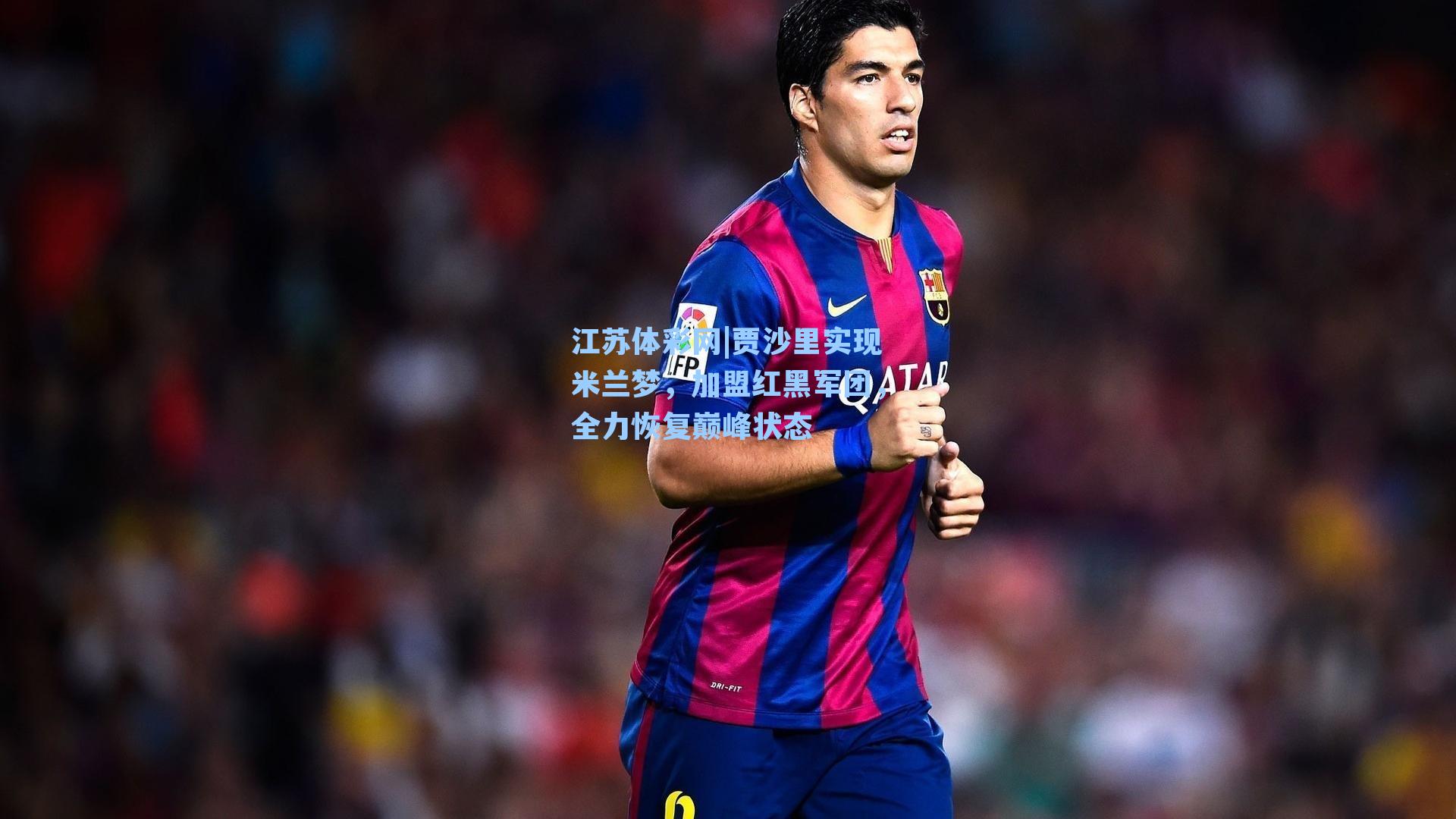 贾沙里实现米兰梦，加盟红黑军团，全力恢复巅峰状态