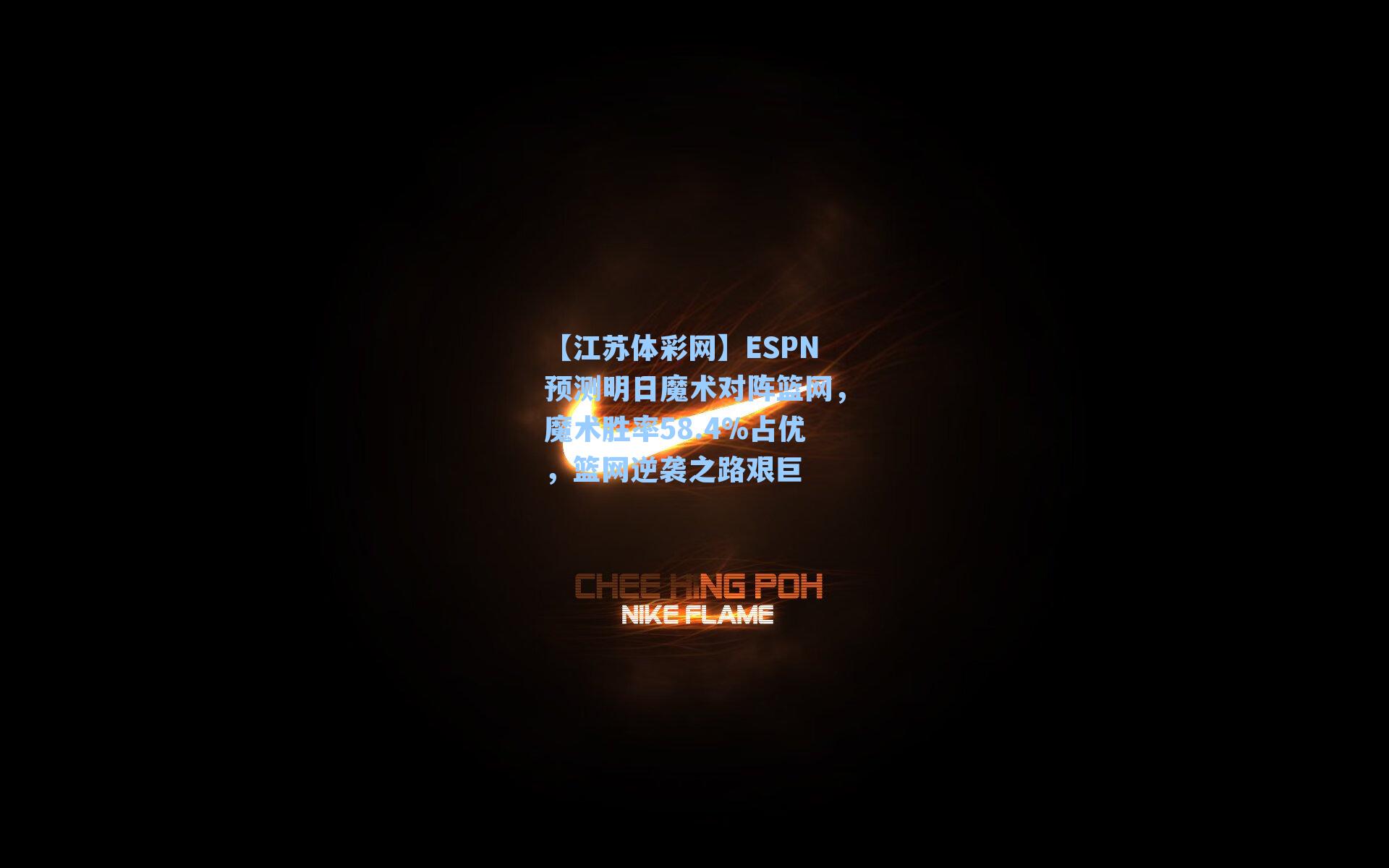 ESPN预测明日魔术对阵篮网,魔术胜率58.4%占优,篮网逆袭之路艰巨